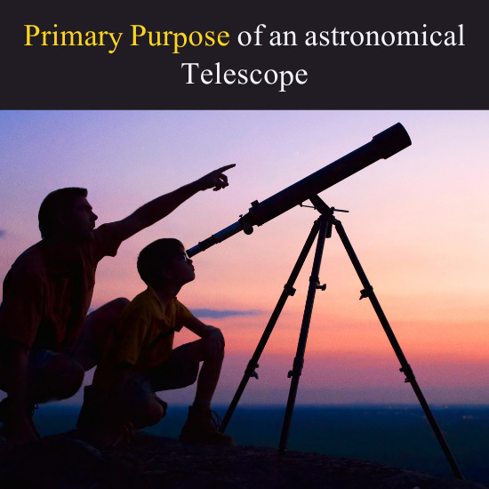 Primary Purpose of an astronomical Telescope
